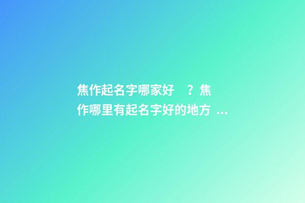 焦作起名字哪家好？焦作哪里有起名字好的地方？-第1張-公司起名-玄機派
